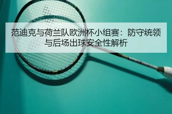 fan-di-ke-yu-he-lan-dui-ou-zhou-bei-xiao-zu-sai-fang-shou-tong-ling-yu-hou-chang-chu-qiu-an-quan-xing-jie-xi-2-293.jpg