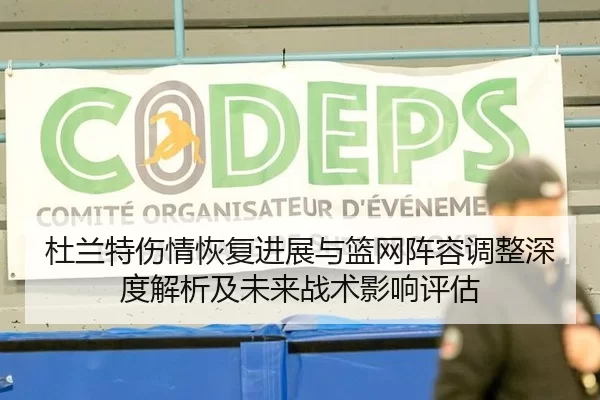 杜兰特伤情恢复进展与篮网阵容调整深度解析及未来战术影响评估