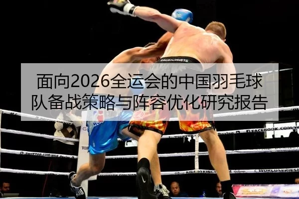 面向2026全运会的中国羽毛球队备战策略与阵容优化研究报告