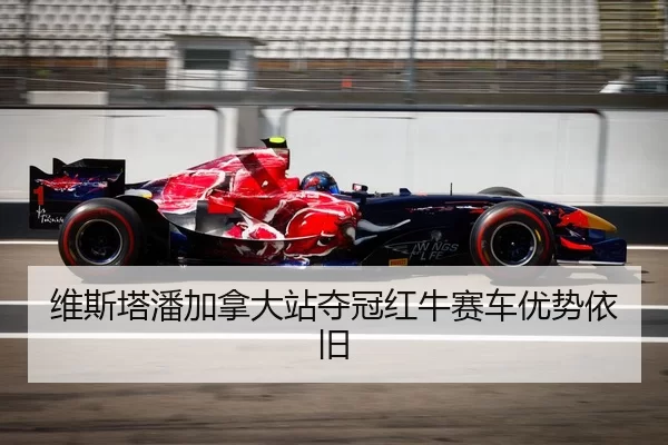 维斯塔潘加拿大站夺冠红牛赛车优势依旧