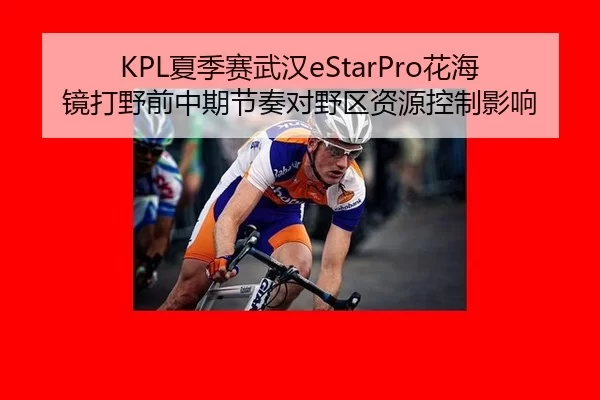 KPL夏季赛武汉eStarPro花海镜打野前中期节奏对野区资源控制影响