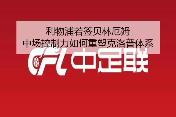 利物浦若签贝林厄姆 中场控制力如何重塑克洛普体系