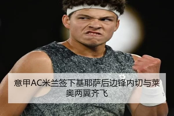 意甲AC米兰签下基耶萨后边锋内切与莱奥两翼齐飞