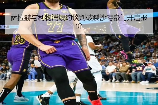 萨拉赫与利物浦续约谈判破裂沙特豪门开启报价