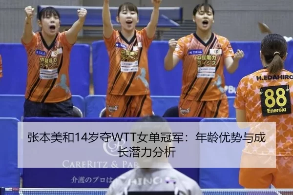 张本美和14岁夺WTT女单冠军：年龄优势与成长潜力分析